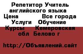 Репетитор/Учитель английского языка › Цена ­ 1 000 - Все города Услуги » Обучение. Курсы   . Кемеровская обл.,Белово г.
